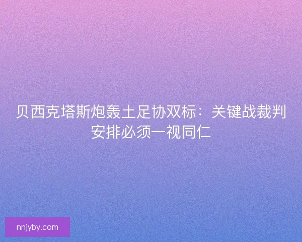 贝西克塔斯炮轰土足协双标：关键战裁判安排必须一视同仁