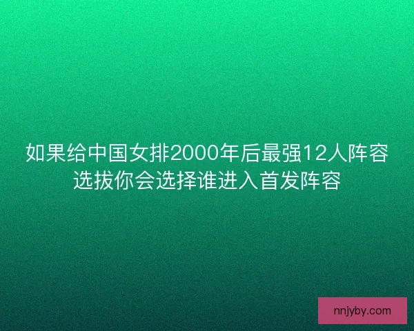 如果给中国女排2000年后最强12人阵容选拔你会选择谁进入首发阵容