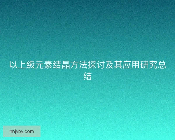 以上级元素结晶方法探讨及其应用研究总结 以上级元素结晶方法探讨及其应用研究总结