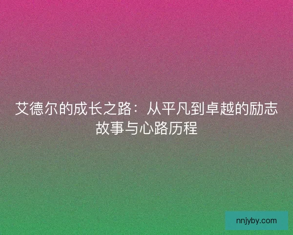 艾德尔的成长之路：从平凡到卓越的励志故事与心路历程