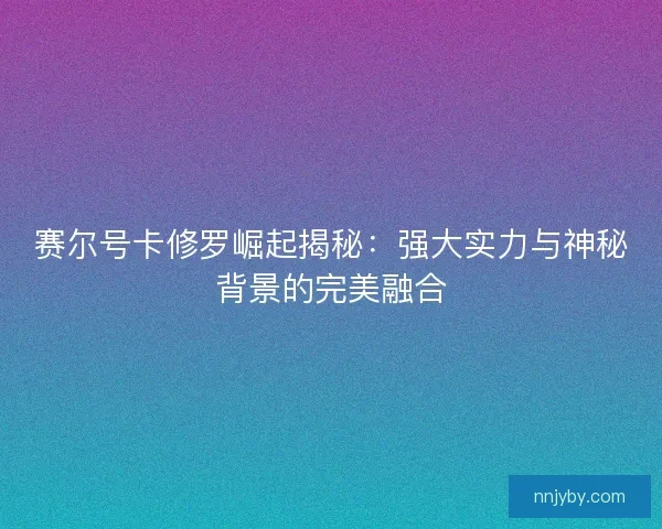 赛尔号卡修罗崛起揭秘：强大实力与神秘背景的完美融合