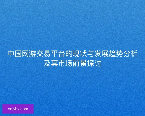 中国网游交易平台的现状与发展趋势分析及其市场前景探讨
