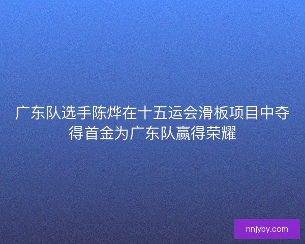广东队选手陈烨在十五运会滑板项目中夺得首金为广东队赢得荣耀