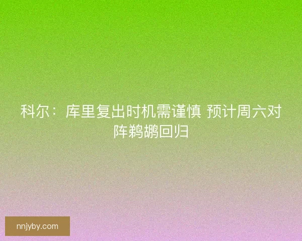 科尔：库里复出时机需谨慎 预计周六对阵鹈鹕回归