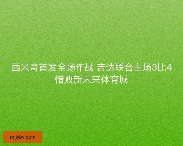 西米奇首发全场作战 吉达联合主场3比4惜败新未来体育城