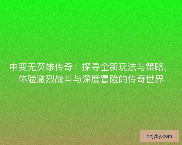 中变无英雄传奇:探寻全新玩法与策略,体验激烈战斗与深度冒险的传奇世界 中变无英雄传奇:探寻全新玩法与策略,体验激烈战斗与深度冒险的传奇世界