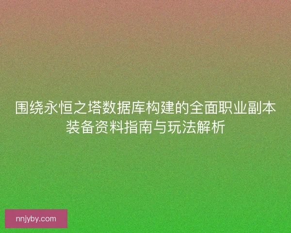 围绕永恒之塔数据库构建的全面职业副本装备资料指南与玩法解析