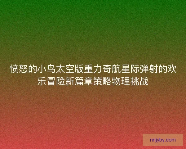 愤怒的小鸟太空版重力奇航星际弹射的欢乐冒险新篇章策略物理挑战