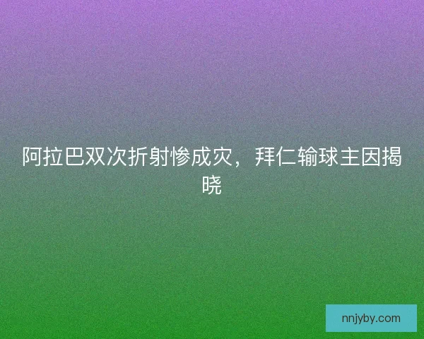 阿拉巴双次折射惨成灾，拜仁输球主因揭晓