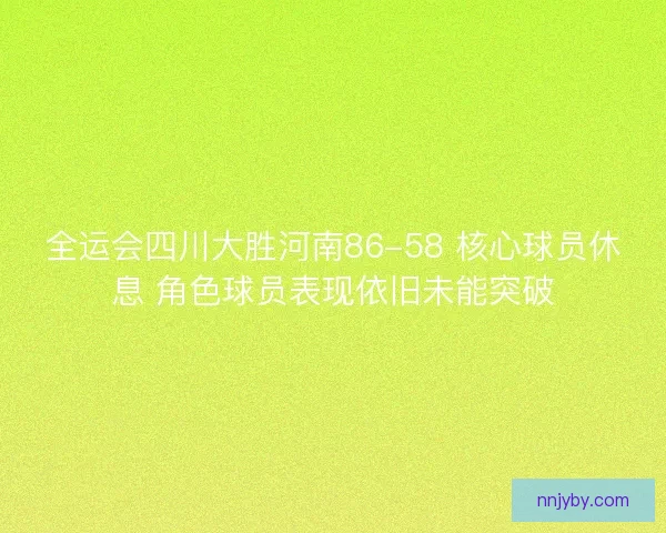 全运会四川大胜河南86-58 核心球员休息 角色球员表现依旧未能突破